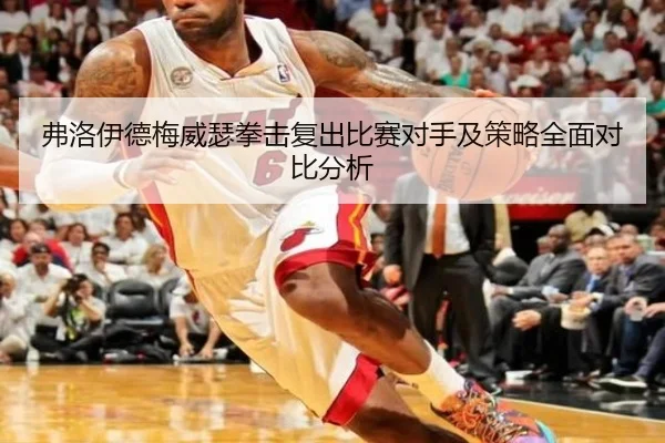 弗洛伊德梅威瑟拳击复出比赛对手及策略全面对比分析